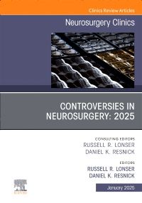 Controversies in Neurosurgery: 2025, An Issue of Neurosurgery Clinics of North America